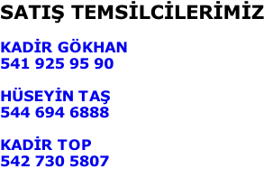 SATIŞ TEMSİLCİLERİMİZ  KADİR GÖKHAN 541 925 95 90  HÜSEYİN TAŞ 544 694 6888  KADİR TOP 542 730 5807